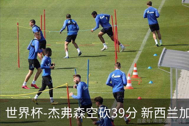 世界杯-杰弗森空砍39分 新西兰加时险胜约旦