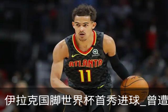 伊拉克国脚世界杯首秀进球 曾遭美国刁难被盘查7小时
