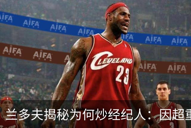 兰多夫揭秘为何炒经纪人：因超重一磅错过50万奖金 但他没提醒我