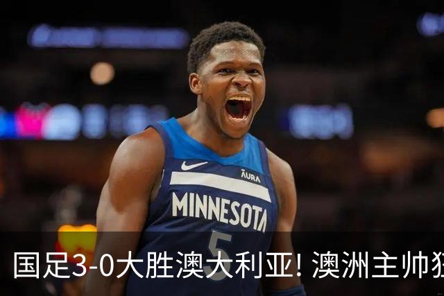 国足3-0大胜澳大利亚! 澳洲主帅狂赞中国队一人, 他撑起男足的未来