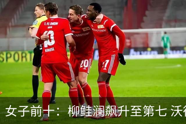 女子前十：柳鲑澜飙升至第七 沃德达峰值第四位