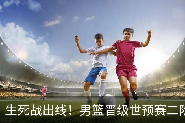 生死战出线！男篮晋级世预赛二阶段，赵继伟直言：球队找回了自信