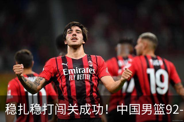 稳扎稳打闯关成功！中国男篮92-74中国台北 锁定世预赛第二阶段席位