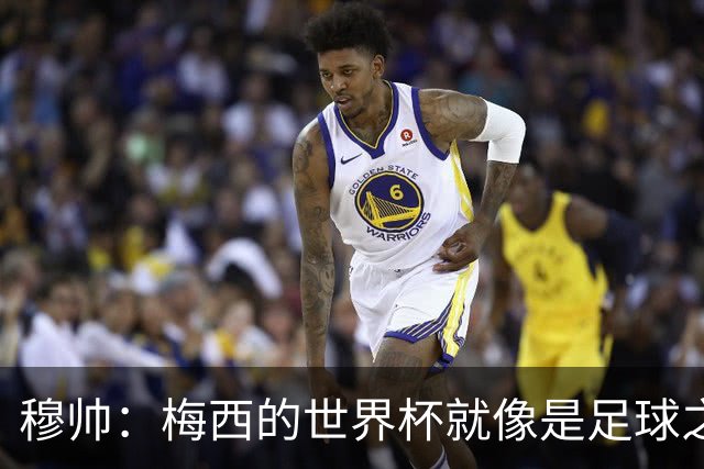 穆帅：梅西的世界杯就像是足球之神在保佑 一种超然力量让他夺冠