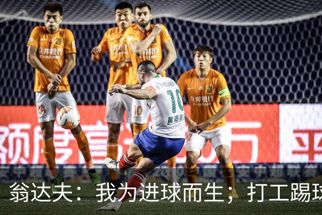 翁达夫：我为进球而生；打工踢球时根本不敢想参加世界杯、欧冠
