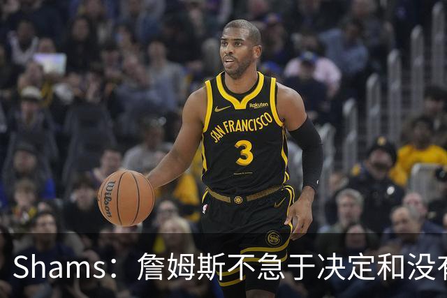 Shams：詹姆斯不急于决定&没有时间表 勇士骑士热火三队脱颖而出